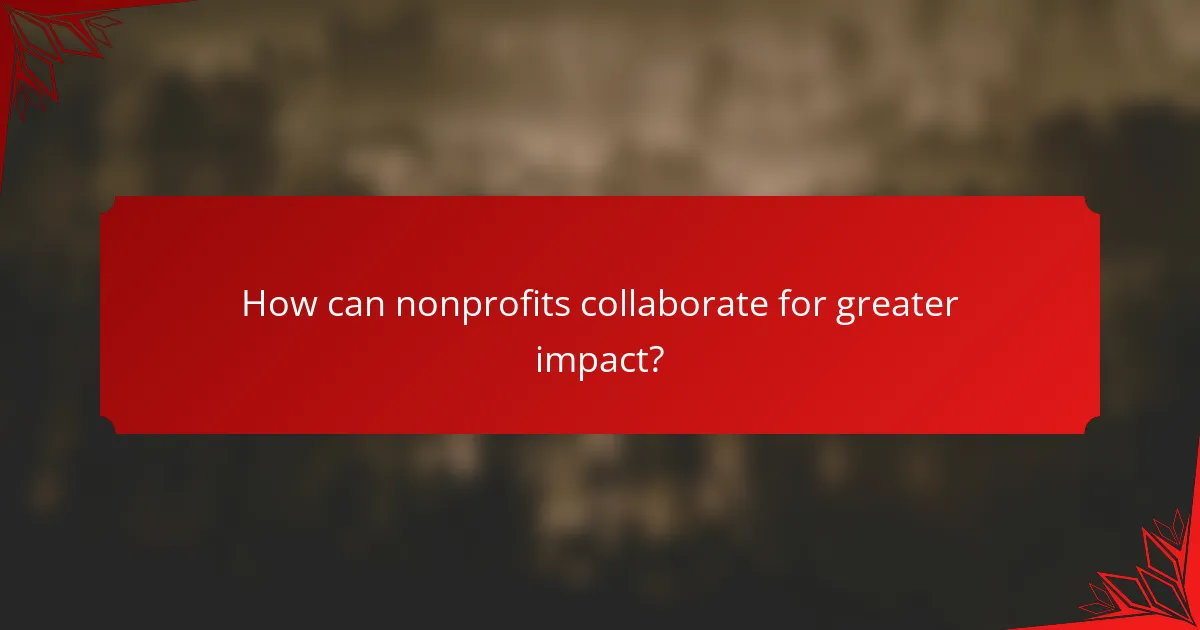 How can nonprofits collaborate for greater impact?