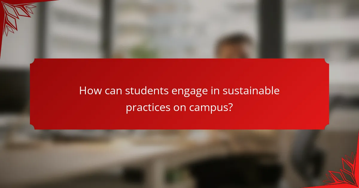 How can students engage in sustainable practices on campus?