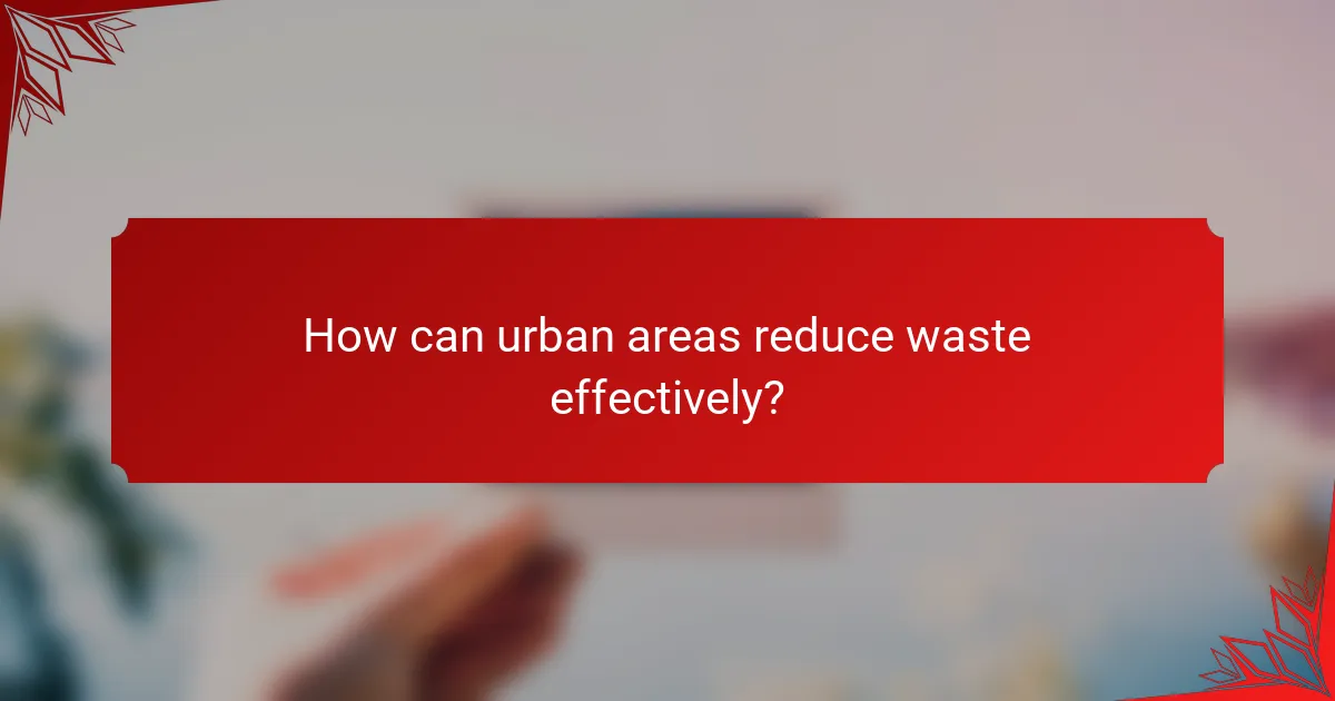 How can urban areas reduce waste effectively?