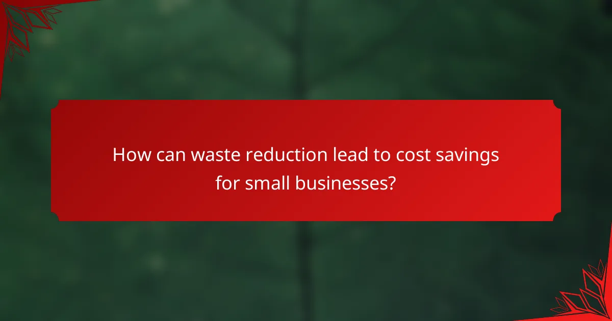 How can waste reduction lead to cost savings for small businesses?