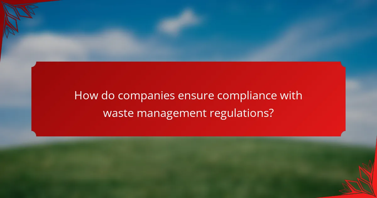 How do companies ensure compliance with waste management regulations?