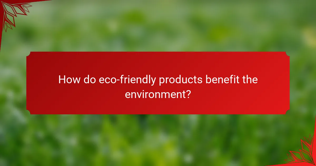 How do eco-friendly products benefit the environment?