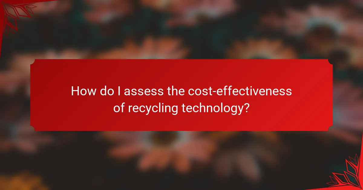How do I assess the cost-effectiveness of recycling technology?