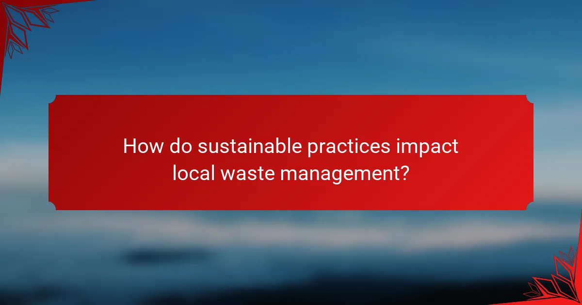 How do sustainable practices impact local waste management?
