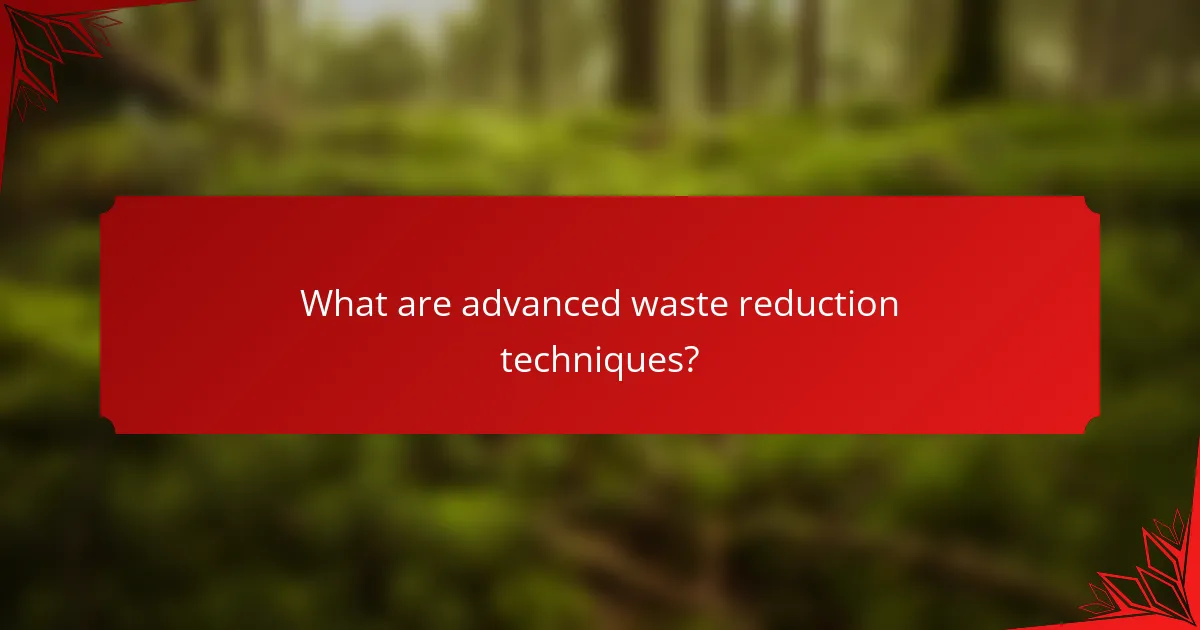 What are advanced waste reduction techniques?