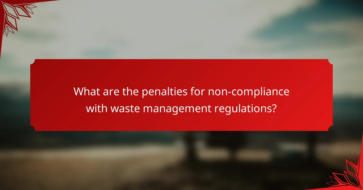 What are the penalties for non-compliance with waste management regulations?