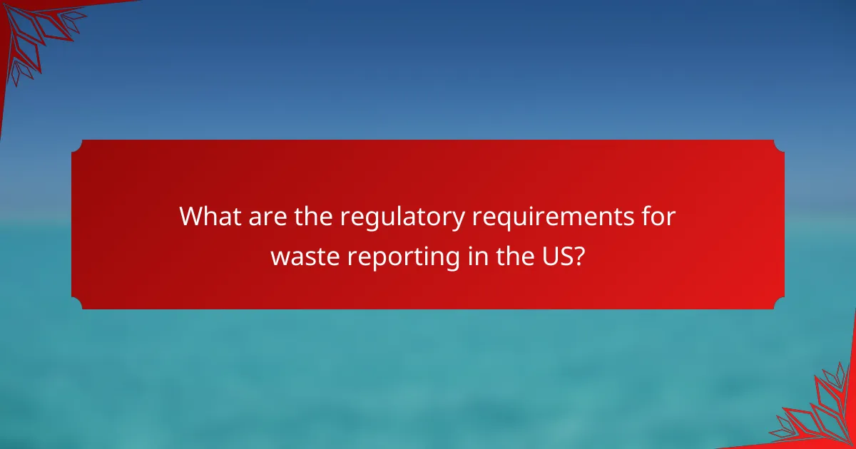 What are the regulatory requirements for waste reporting in the US?