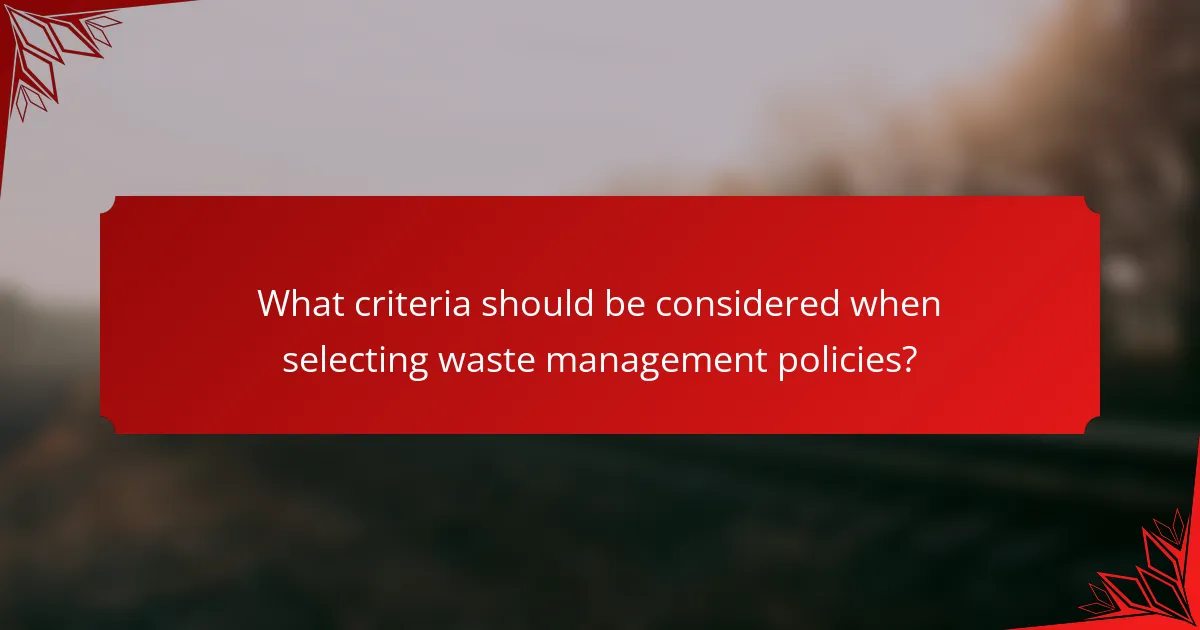 What criteria should be considered when selecting waste management policies?
