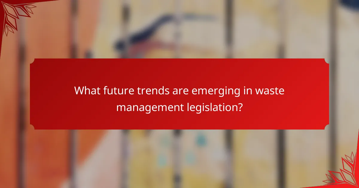 What future trends are emerging in waste management legislation?