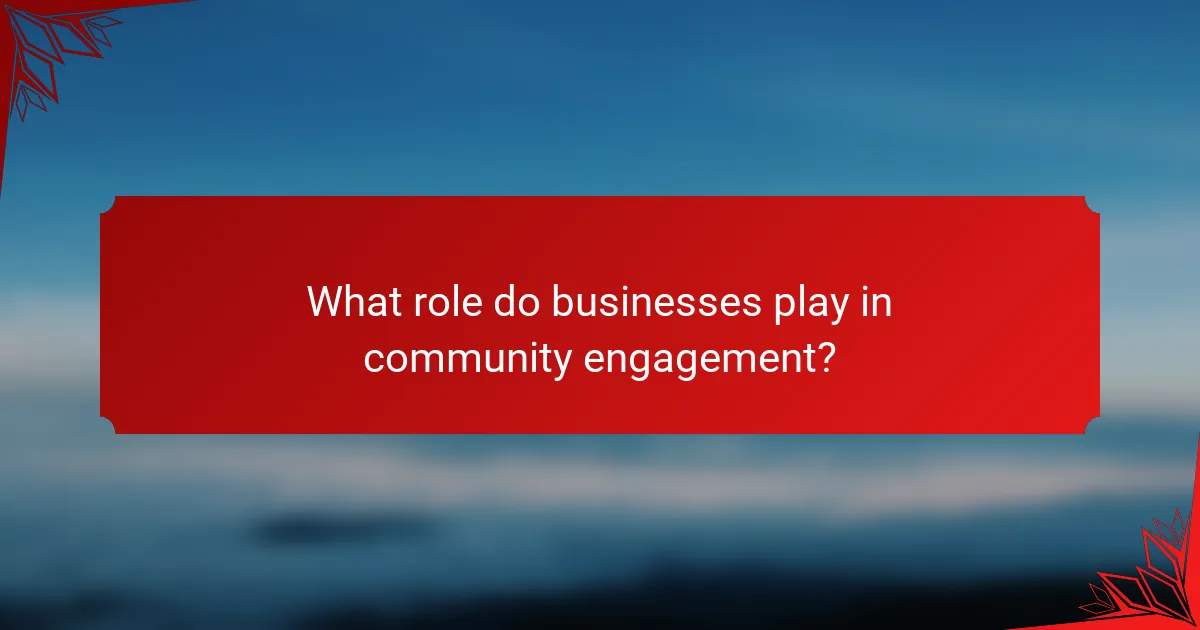What role do businesses play in community engagement?
