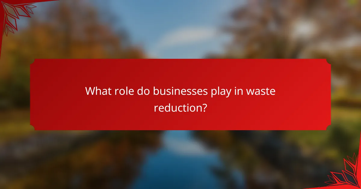 What role do businesses play in waste reduction?