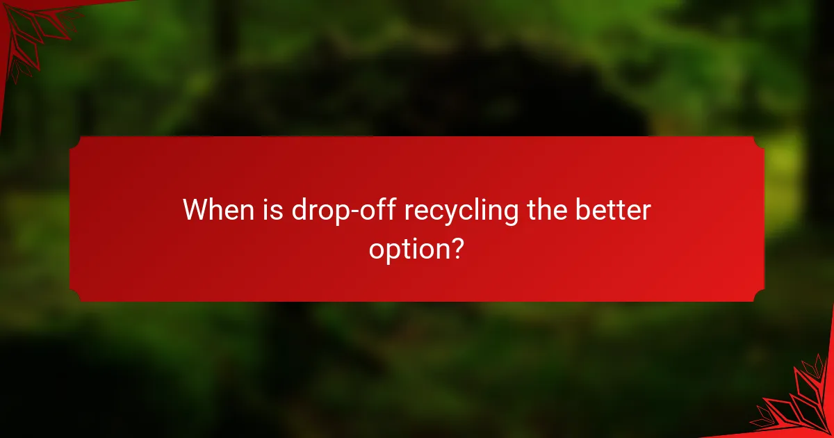 When is drop-off recycling the better option?