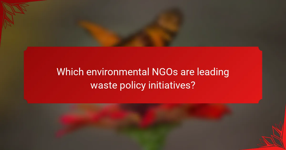 Which environmental NGOs are leading waste policy initiatives?
